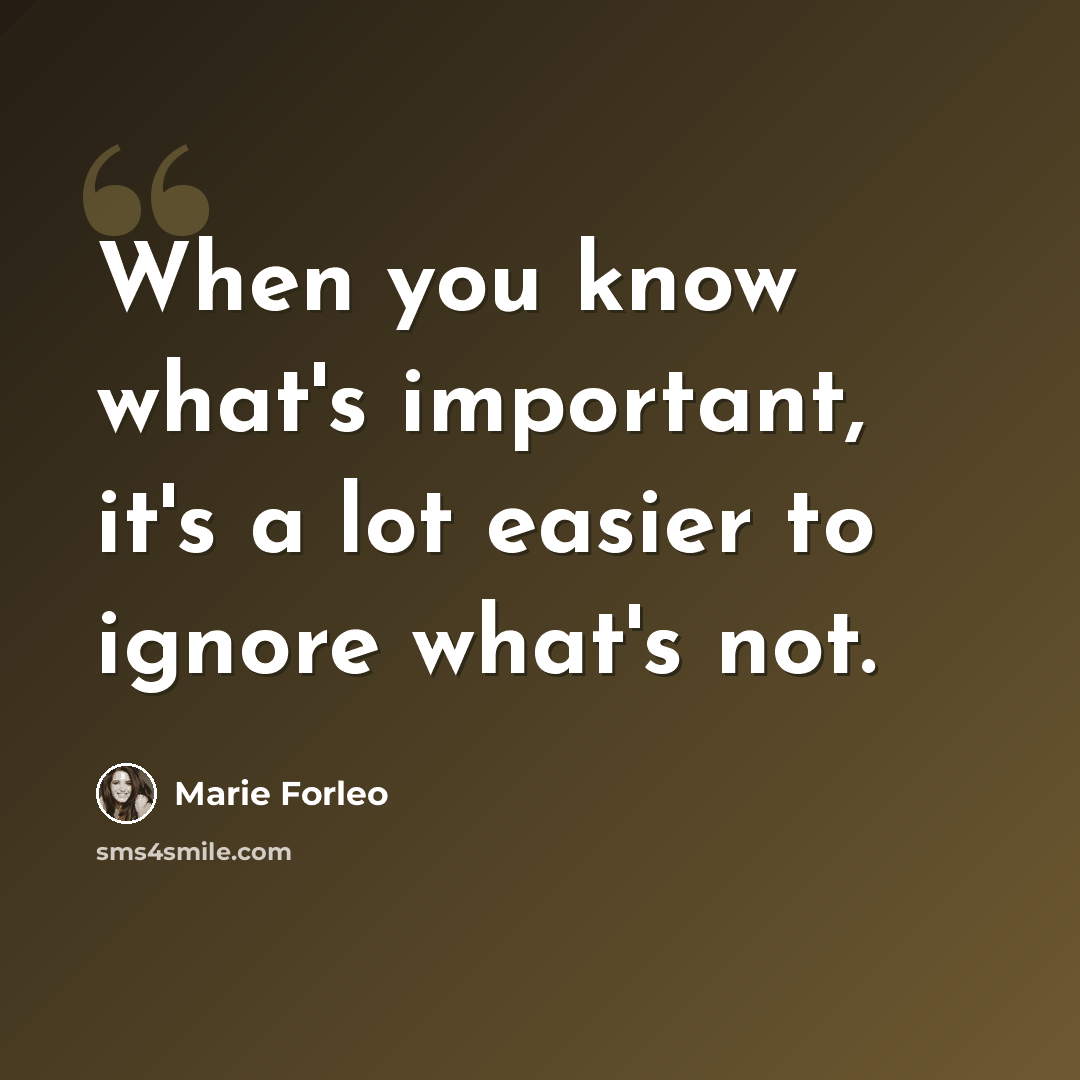 “When you know what's important, it's a lot easier to ignore what's not.” quote by Marie Forleo