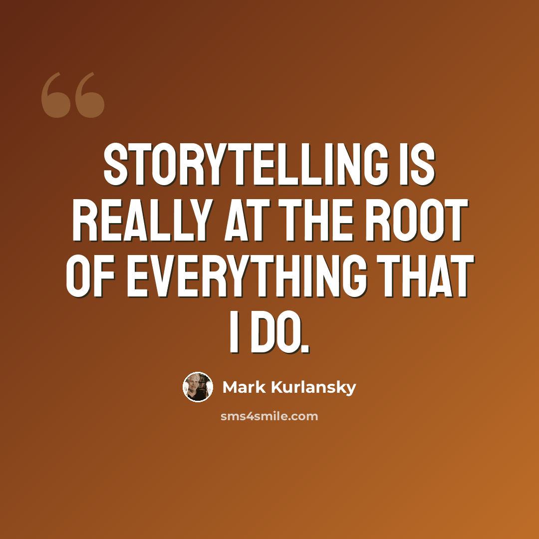 “Storytelling is really at the root of everything that I do.” quote by Mark Kurlansky