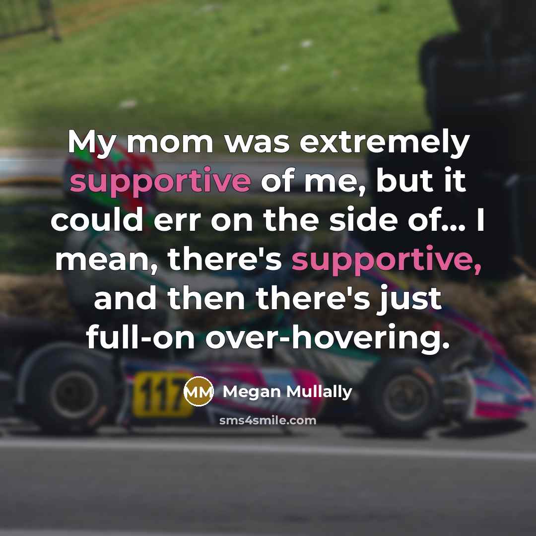 “My mom was extremely supportive of me, but it could err on the side of... I mean, there's supportive, and then there's just full-on over-hovering.” quote by Megan Mullally