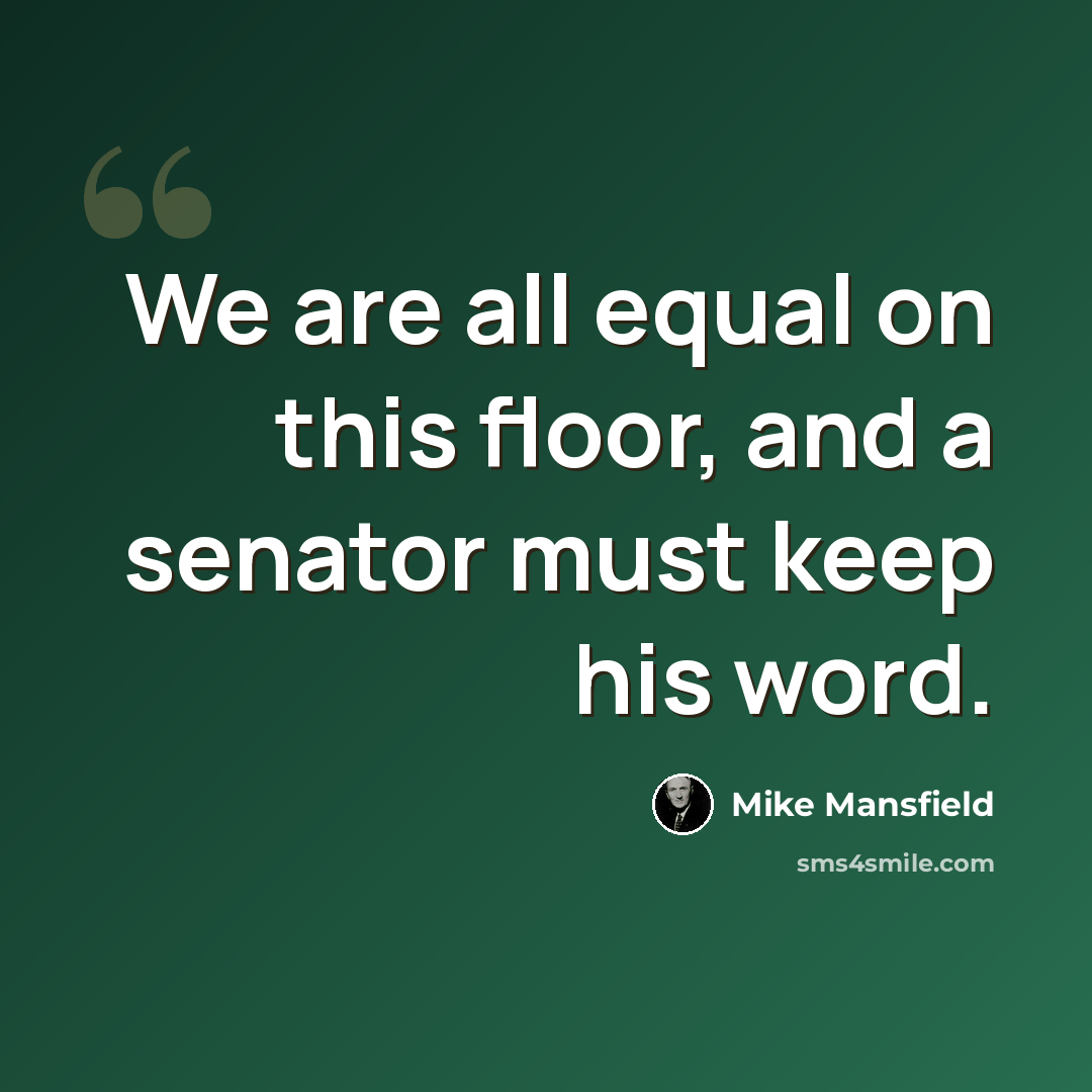 “We are all equal on this floor, and a senator must keep his word.” quote by Mike Mansfield