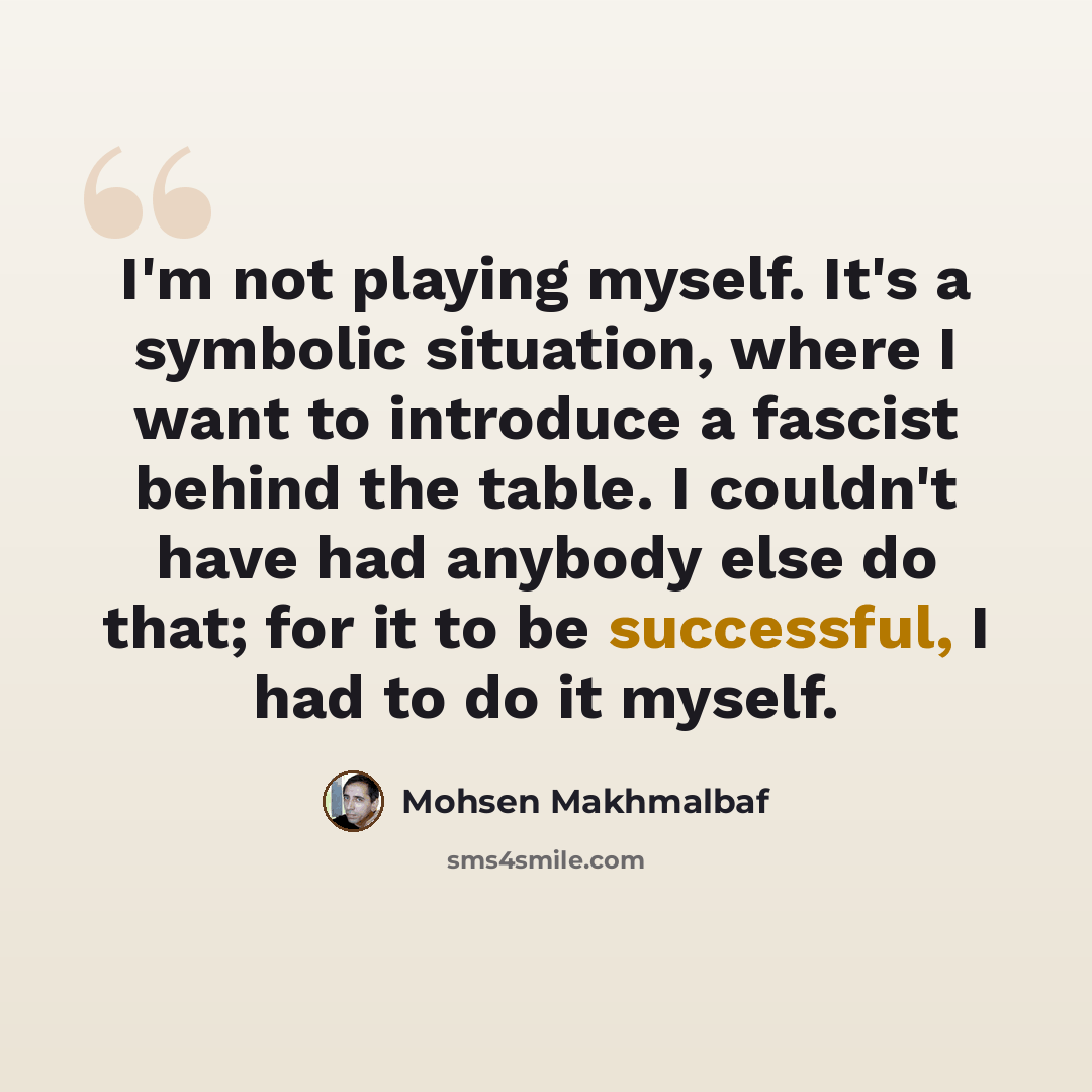 “I'm not playing myself. It's a symbolic situation, where I want to introduce a fascist behind the table. I couldn't have had anybody else do that; for it to be successful, I had to do it myself.” quote by Mohsen Makhmalbaf