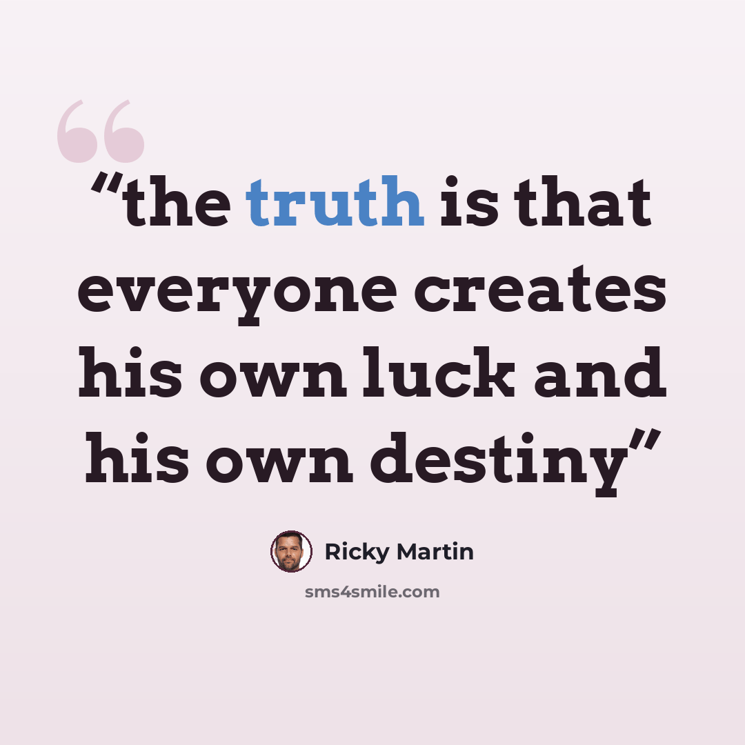 “the truth is that everyone creates his own luck and his own destiny” quote by Ricky Martin