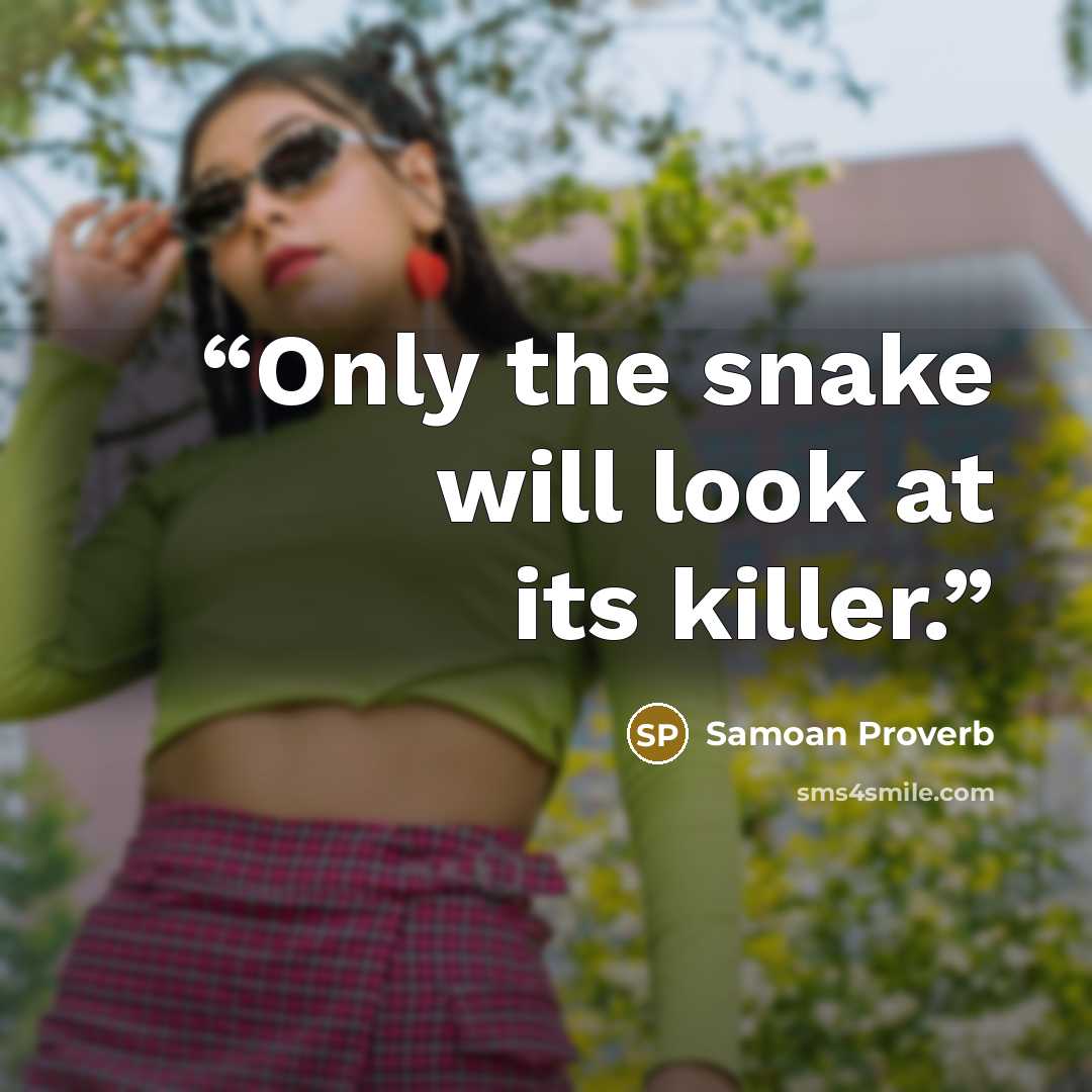 “Only the snake will look at its killer.” quote by Samoan Proverb