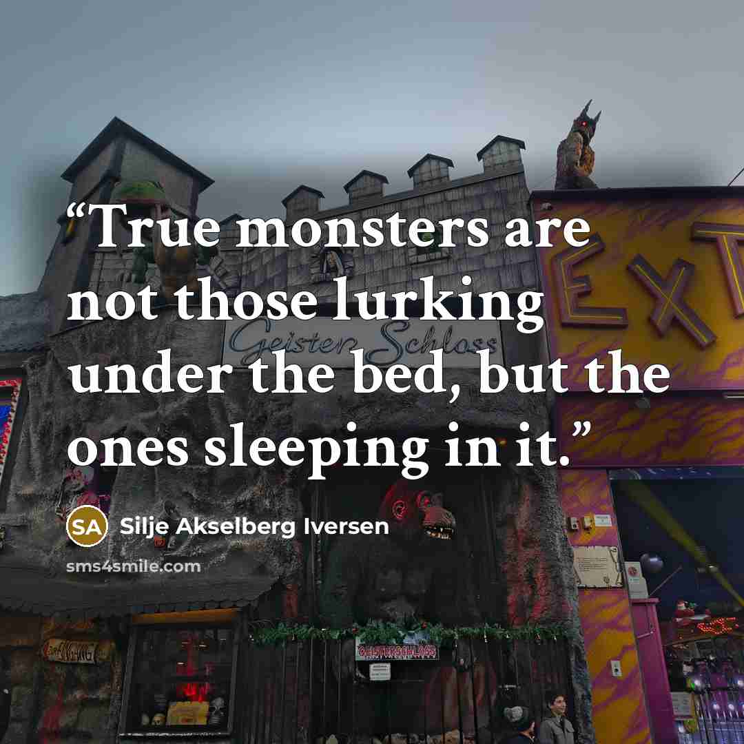 “True monsters are not those lurking under the bed, but the ones sleeping in it.” quote by Silje Akselberg Iversen