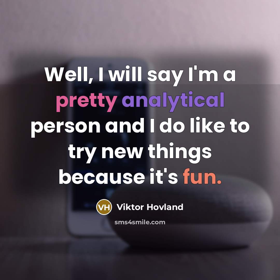 “Well, I will say I'm a pretty analytical person and I do like to try new things because it's fun.” quote by Viktor Hovland