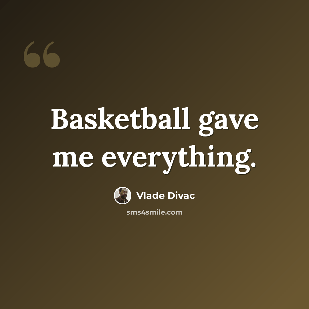 “Basketball gave me everything.” quote by Vlade Divac