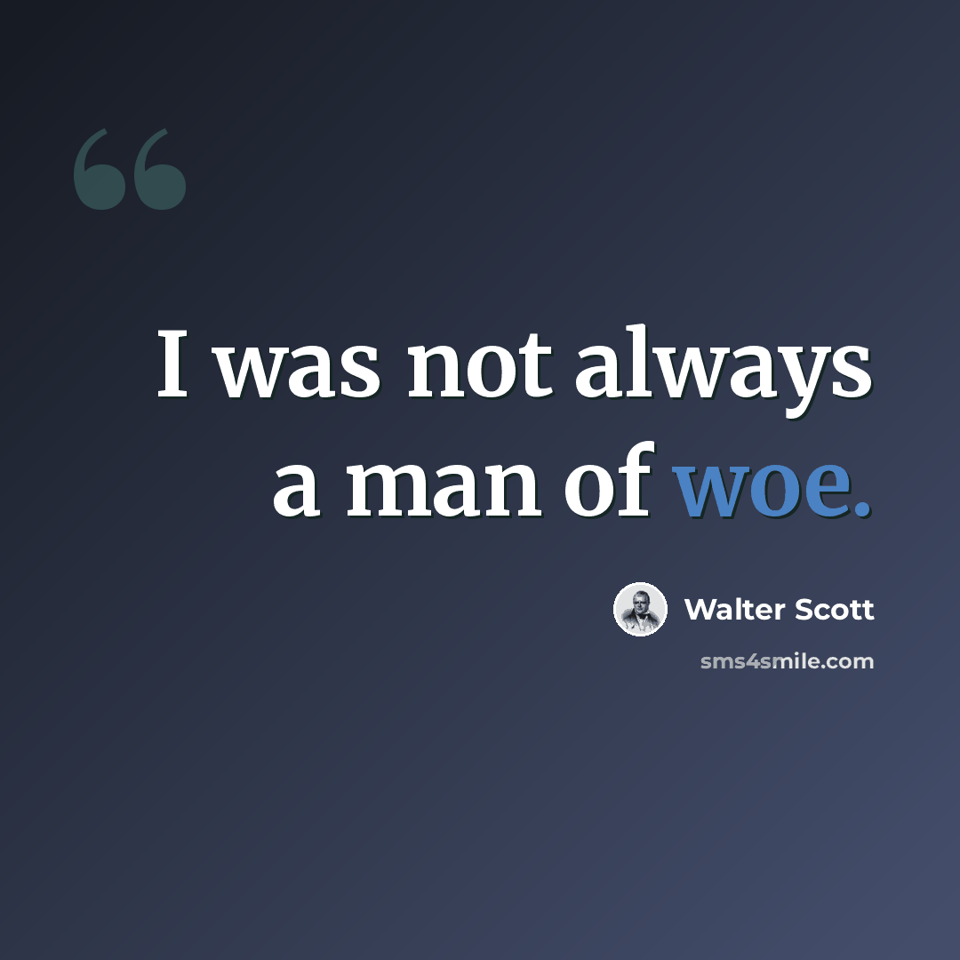 “I was not always a man of woe.” quote by Walter Scott