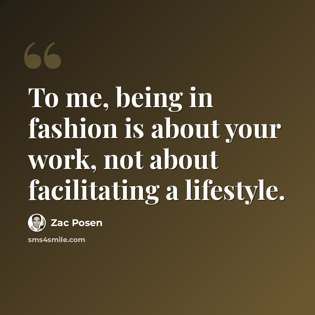 “To me, being in fashion is about your work, not about facilitating a lifestyle.” quote by Zac Posen