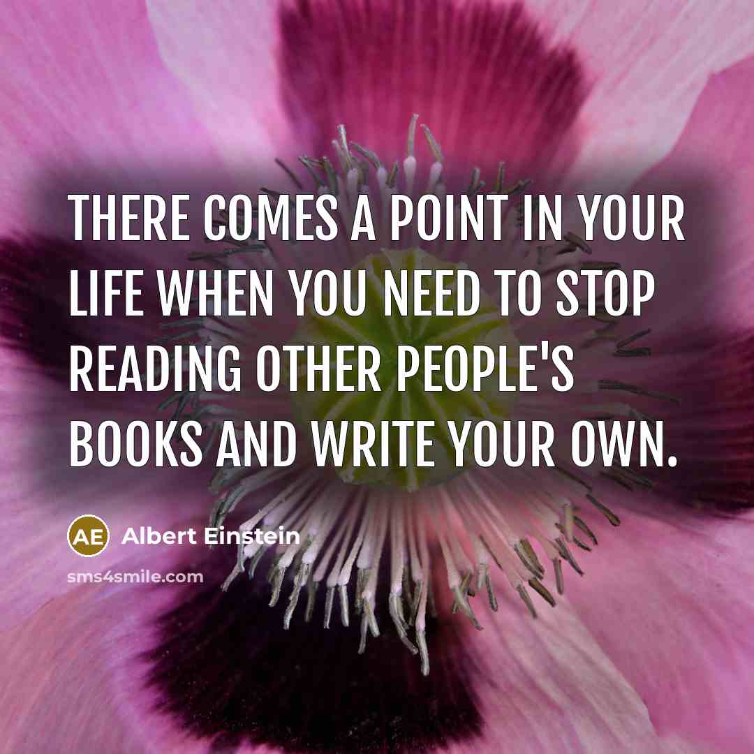 “There comes a point in your life when you need to stop reading other people's books and write your own.” quote by Albert Einstein