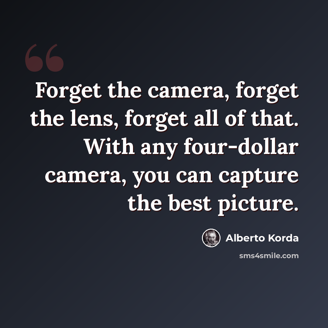 “Forget the camera, forget the lens, forget all of that. With any four-dollar camera, you can capture the best picture.” quote by Alberto Korda