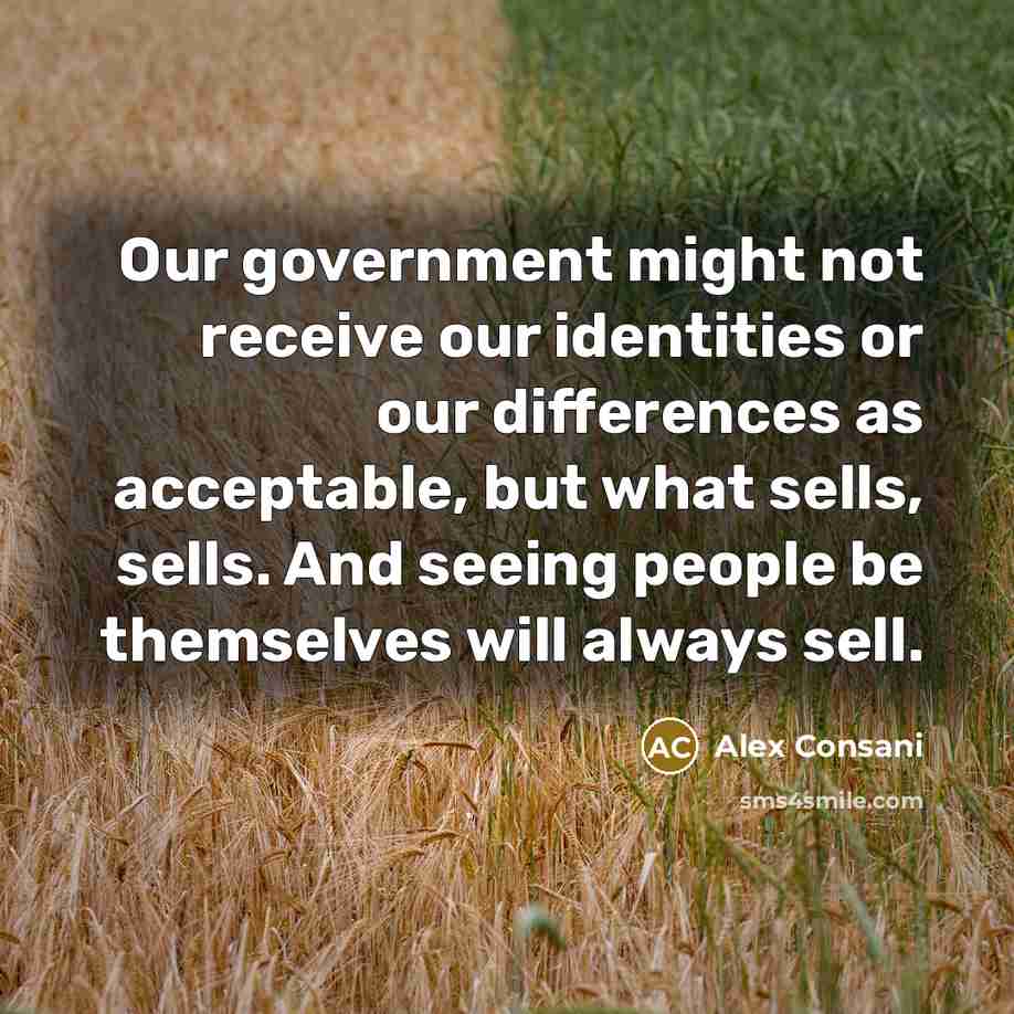 “Our government might not receive our identities or our differences as acceptable, but what sells, sells. And seeing people be themselves will always sell.” quote by Alex Consani