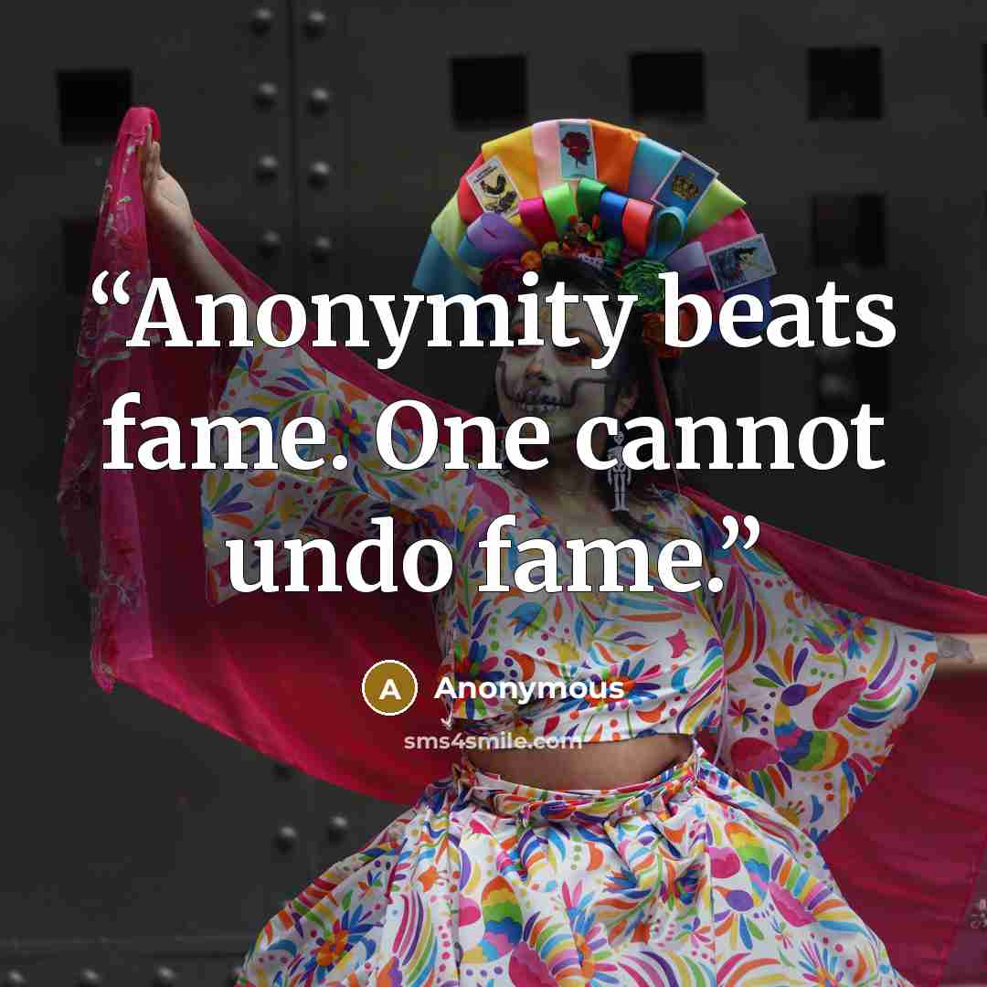 “Anonymity beats fame. One cannot undo fame.” quote by Anonymous