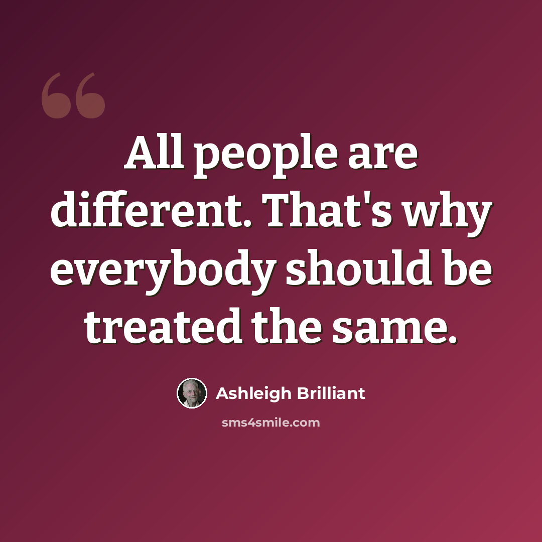 “All people are different. That's why everybody should be treated the same.” quote by Ashleigh Brilliant