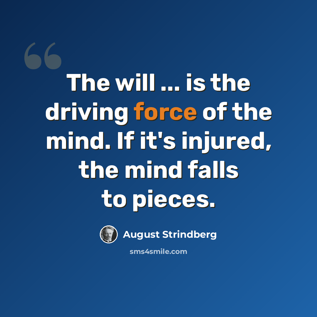 “The will ... is the driving force of the mind. If it's injured, the mind falls to pieces.” quote by August Strindberg
