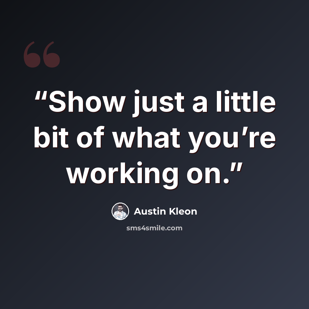 “Show just a little bit of what you’re working on.” quote by Austin Kleon