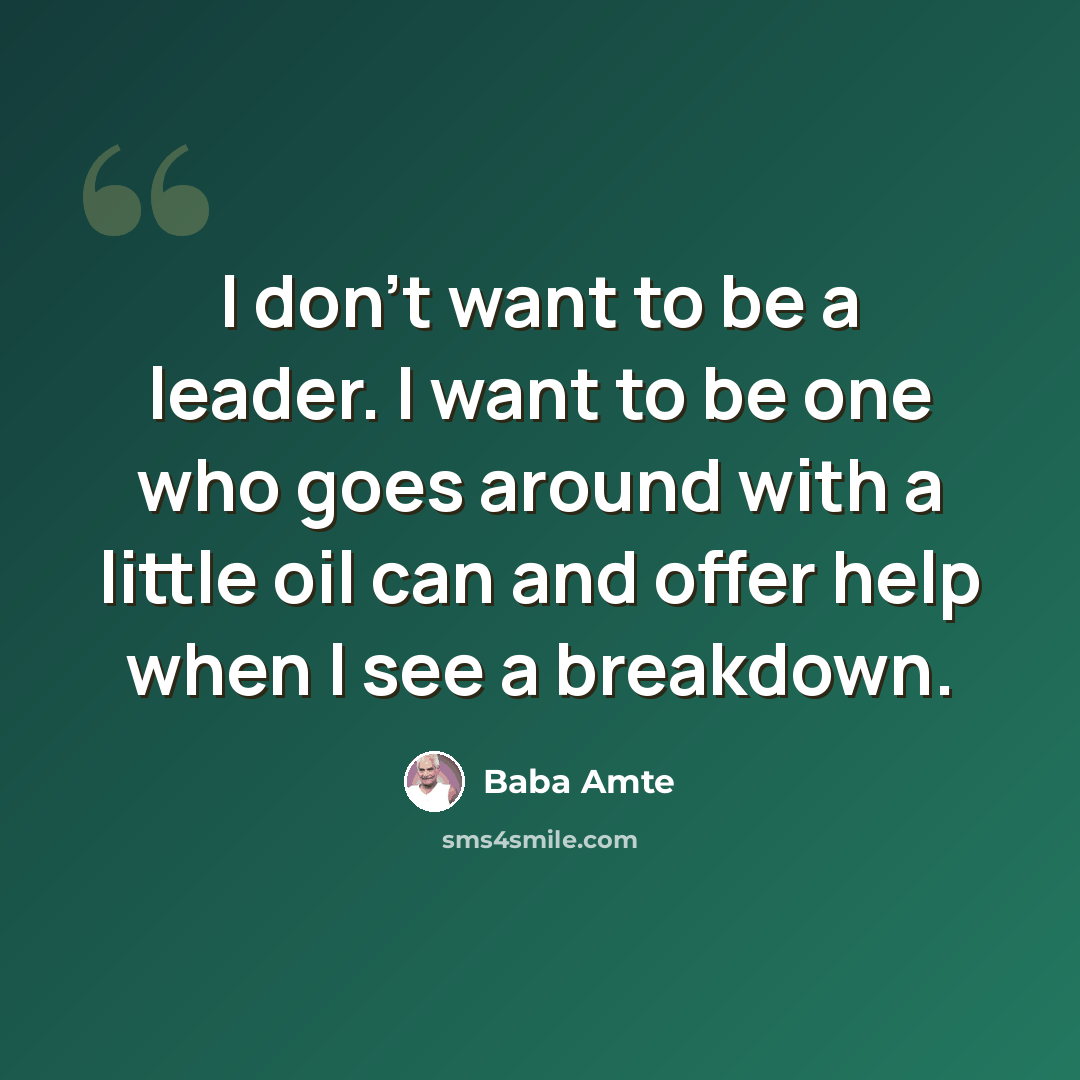 “I don't want to be a leader. I want to be one who goes around with a little oil can and offer help when I see a breakdown.” quote by Baba Amte