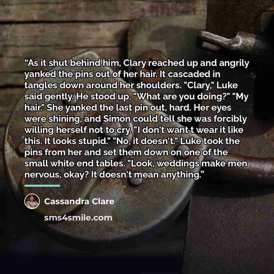 “As it shut behind him, Clary reached up and angrily yanked the pins out of her hair. It cascaded in tangles down around her shoulders. "Clary," Luke said gently. He stood up. "What are you doing?" "My hair." She yanked the last pin out, hard. Her eyes were shining, and Simon could tell she was…” quote by Cassandra Clare