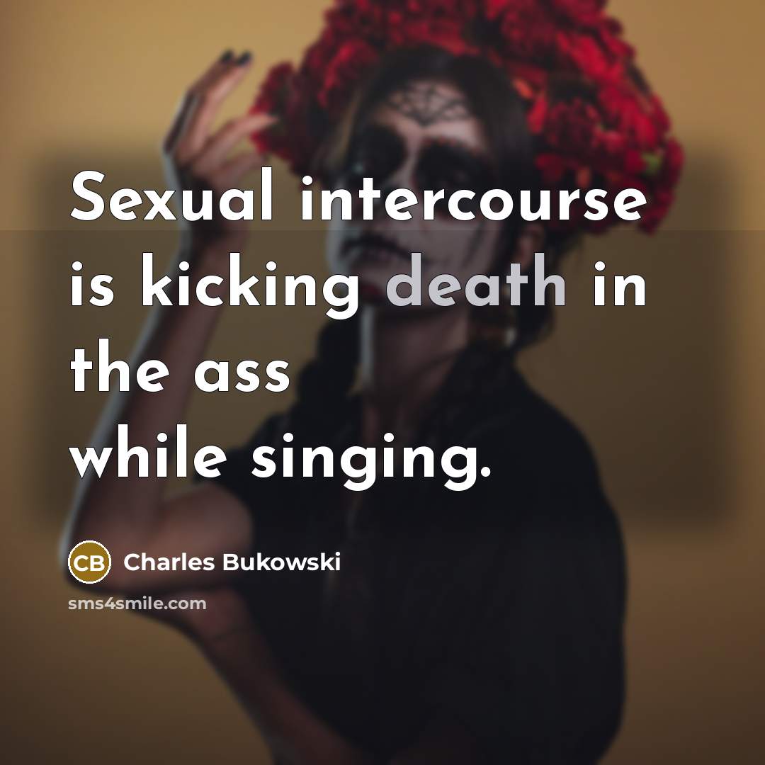 “Sexual intercourse is kicking death in the ass while singing.” quote by Charles Bukowski