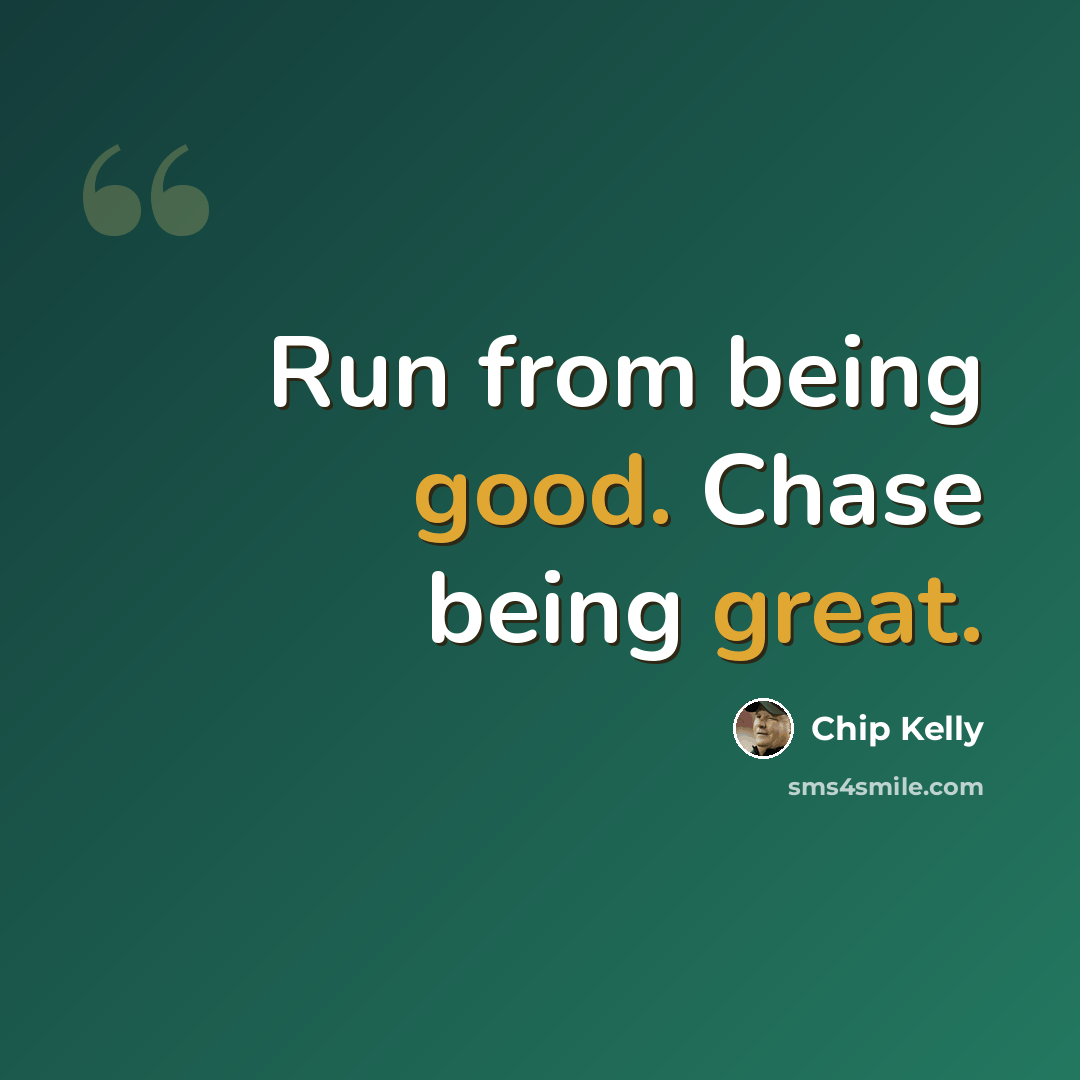 “Run from being good. Chase being great.” quote by Chip Kelly