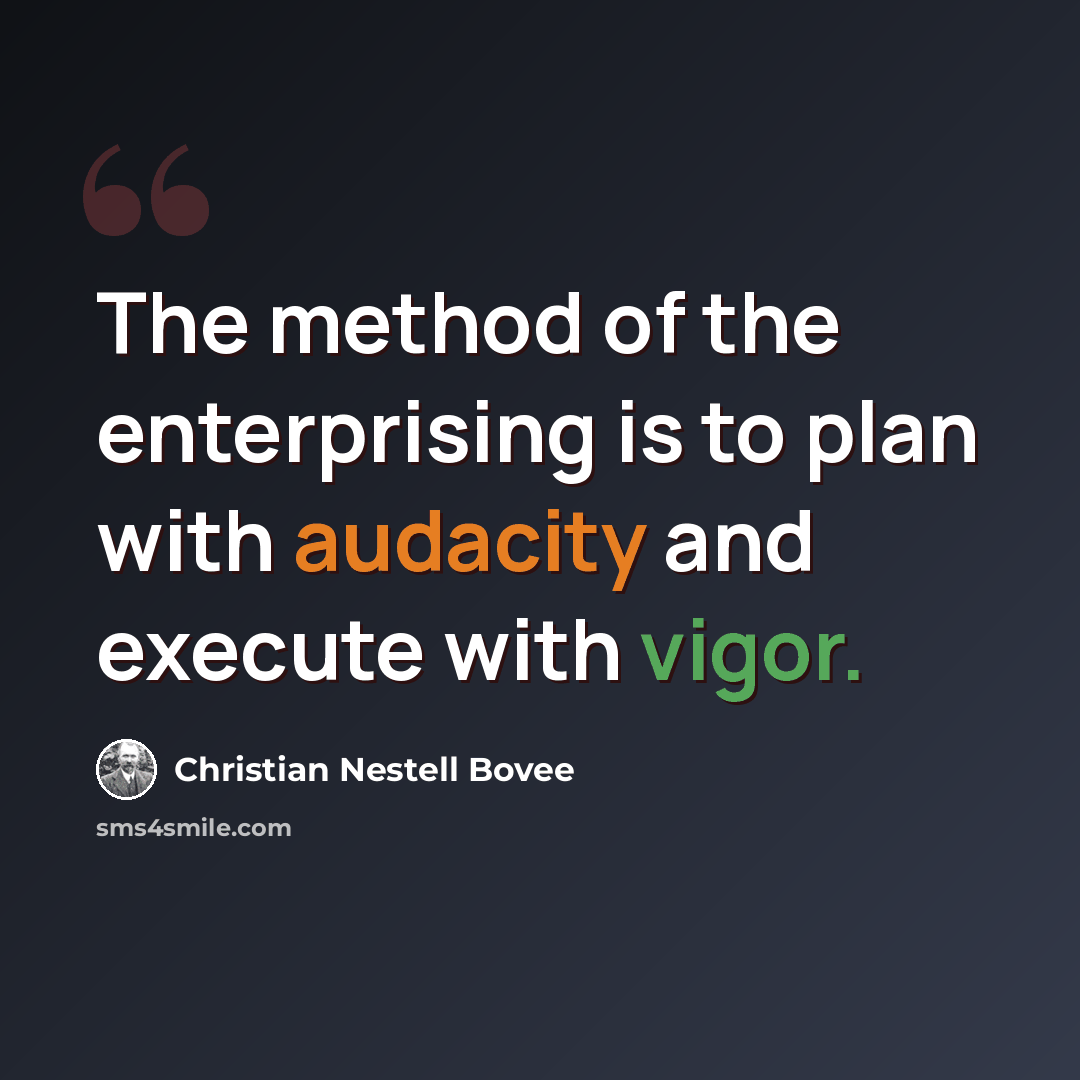 “The method of the enterprising is to plan with audacity and execute with vigor.” quote by Christian Nestell Bovee