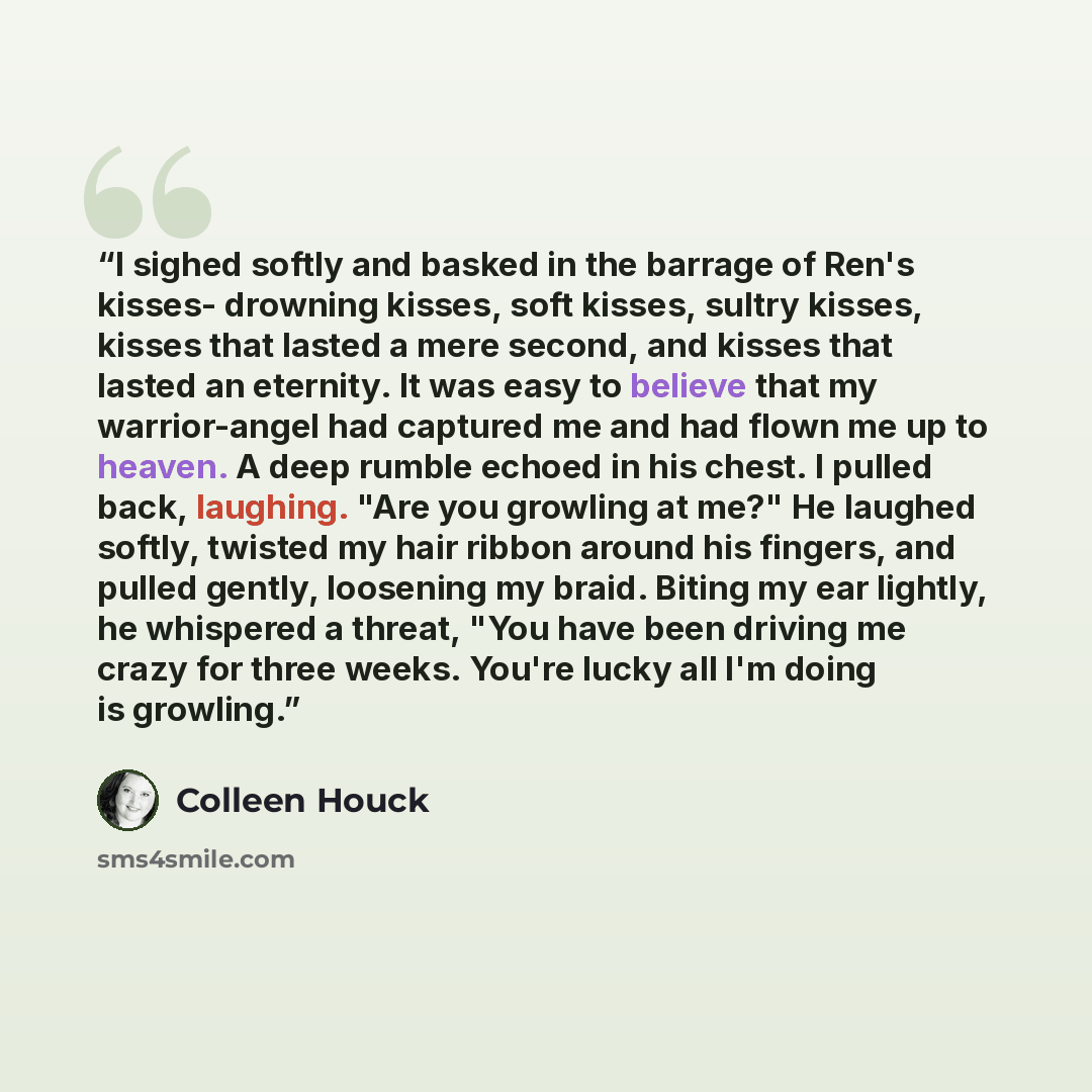 “I sighed softly and basked in the barrage of Ren's kisses- drowning kisses, soft kisses, sultry kisses, kisses that lasted a mere second, and kisses that lasted an eternity. It was easy to believe that my warrior-angel had captured me and had flown me up to heaven. A deep rumble echoed in his…” quote by Colleen Houck