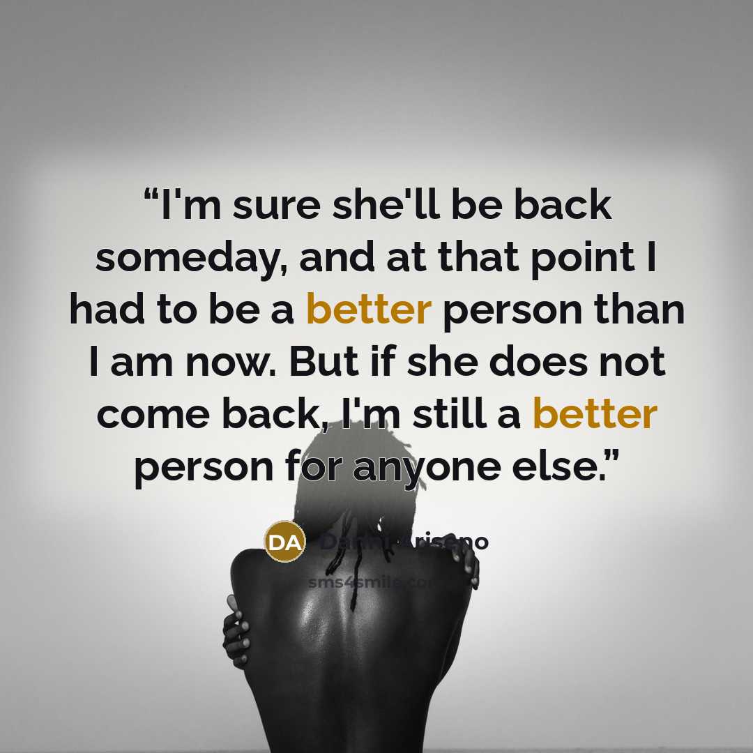 “I'm sure she'll be back someday, and at that point I had to be a better person than I am now. But if she does not come back, I'm still a better person for anyone else.” quote by Danni Ariseno