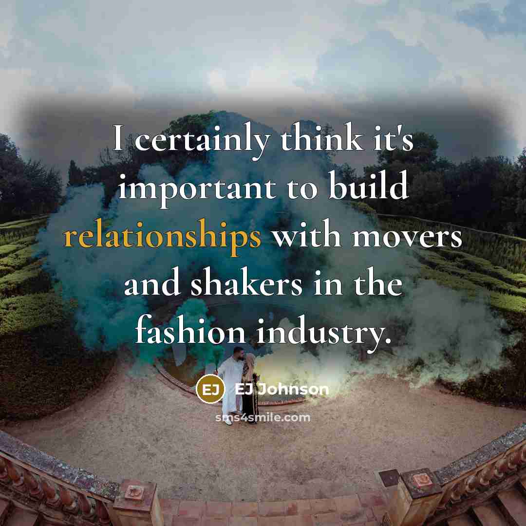 “I certainly think it's important to build relationships with movers and shakers in the fashion industry.” quote by EJ Johnson