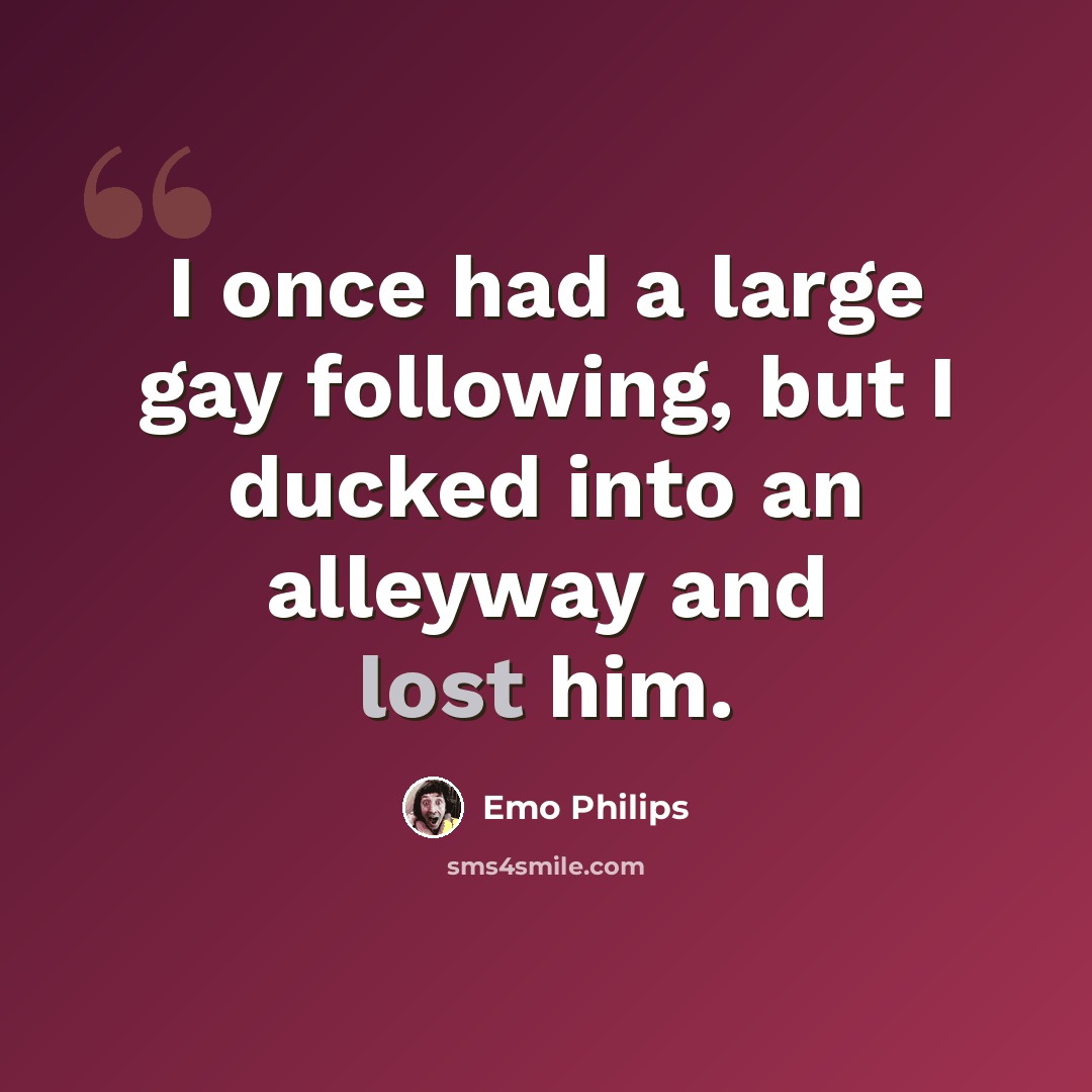 “I once had a large gay following, but I ducked into an alleyway and lost him.” quote by Emo Philips