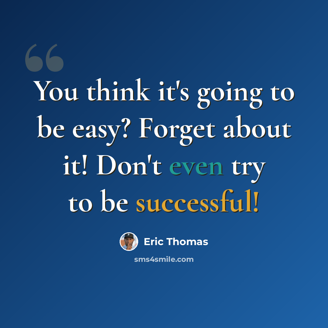 “You think it's going to be easy? Forget about it! Don't even try to be successful!” quote by Eric Thomas