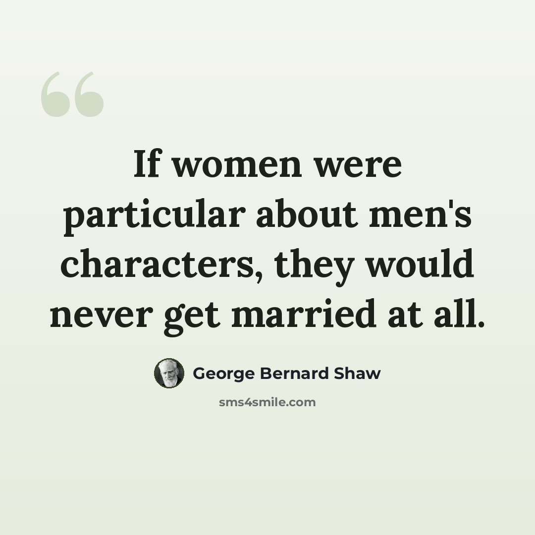 “If women were particular about men's characters, they would never get married at all.” quote by George Bernard Shaw