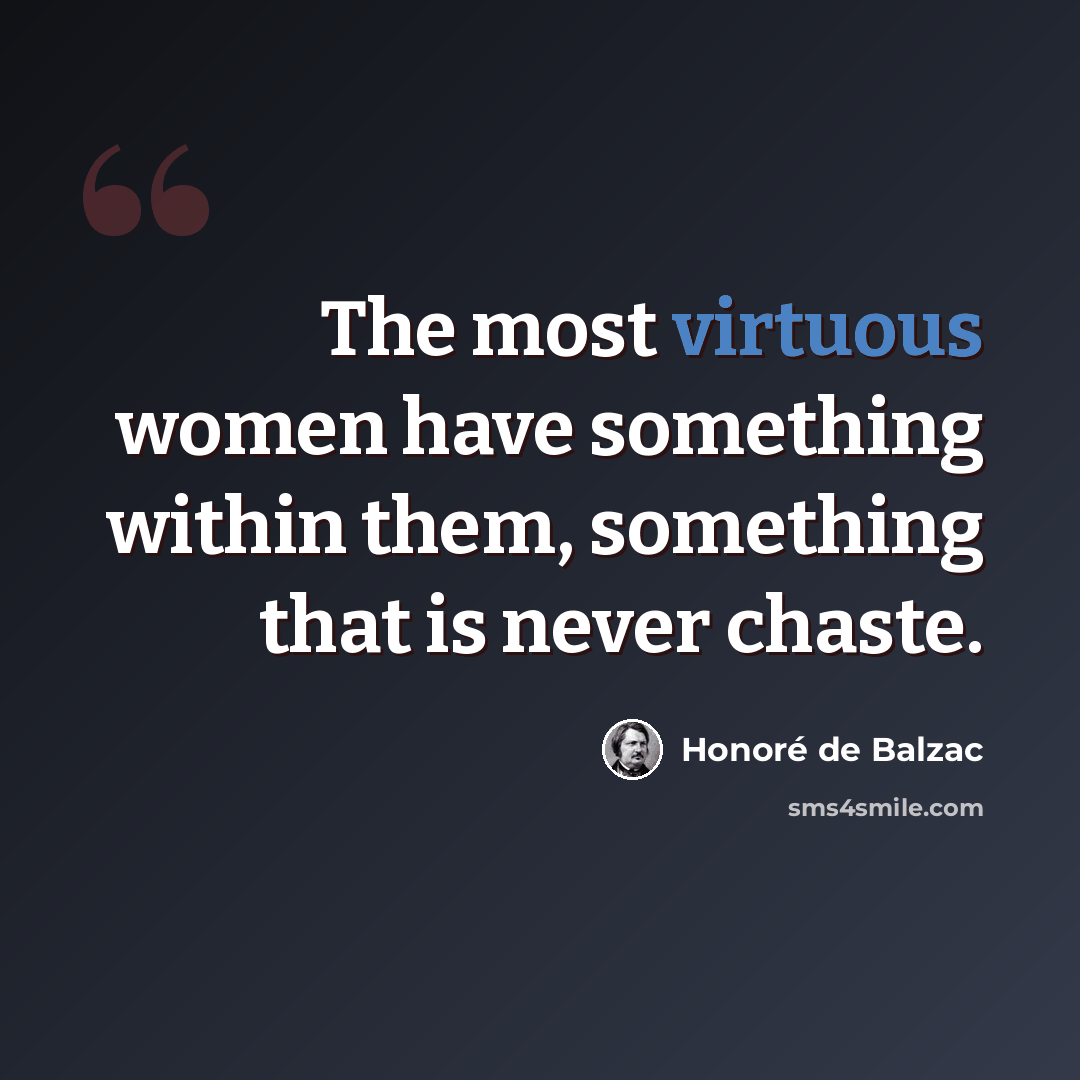 “The most virtuous women have something within them, something that is never chaste.” quote by Honore de Balzac