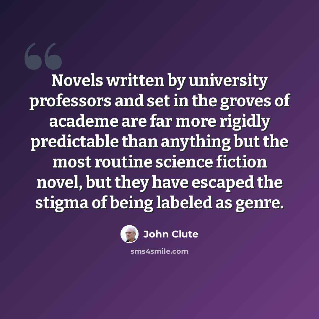 “Novels written by university professors and set in the groves of academe are far more rigidly predictable than anything but the most routine science fiction novel, but they have escaped the stigma of being labeled as genre.” quote by John Clute