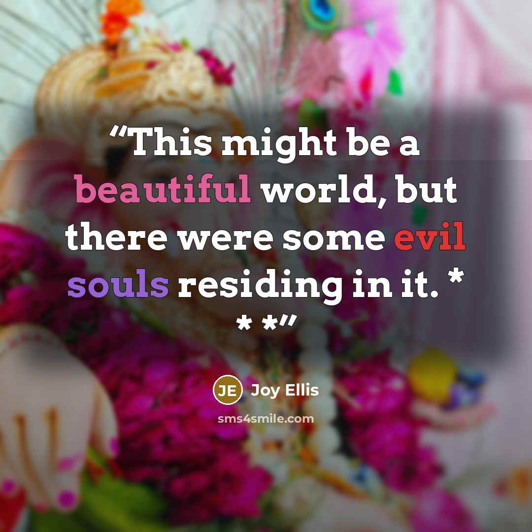 “This might be a beautiful world, but there were some evil souls residing in it. * * *” quote by Joy Ellis