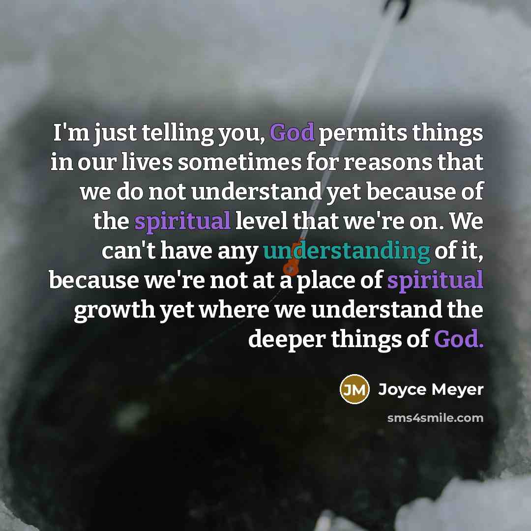 “I'm just telling you, God permits things in our lives sometimes for reasons that we do not understand yet because of the spiritual level that we're on. We can't have any understanding of it, because we're not at a place of spiritual growth yet where we understand the deeper things of God.” quote by Joyce Meyer