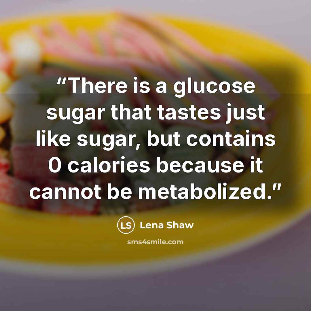 “There is a glucose sugar that tastes just like sugar, but contains 0 calories because it cannot be metabolized.” quote by Lena Shaw