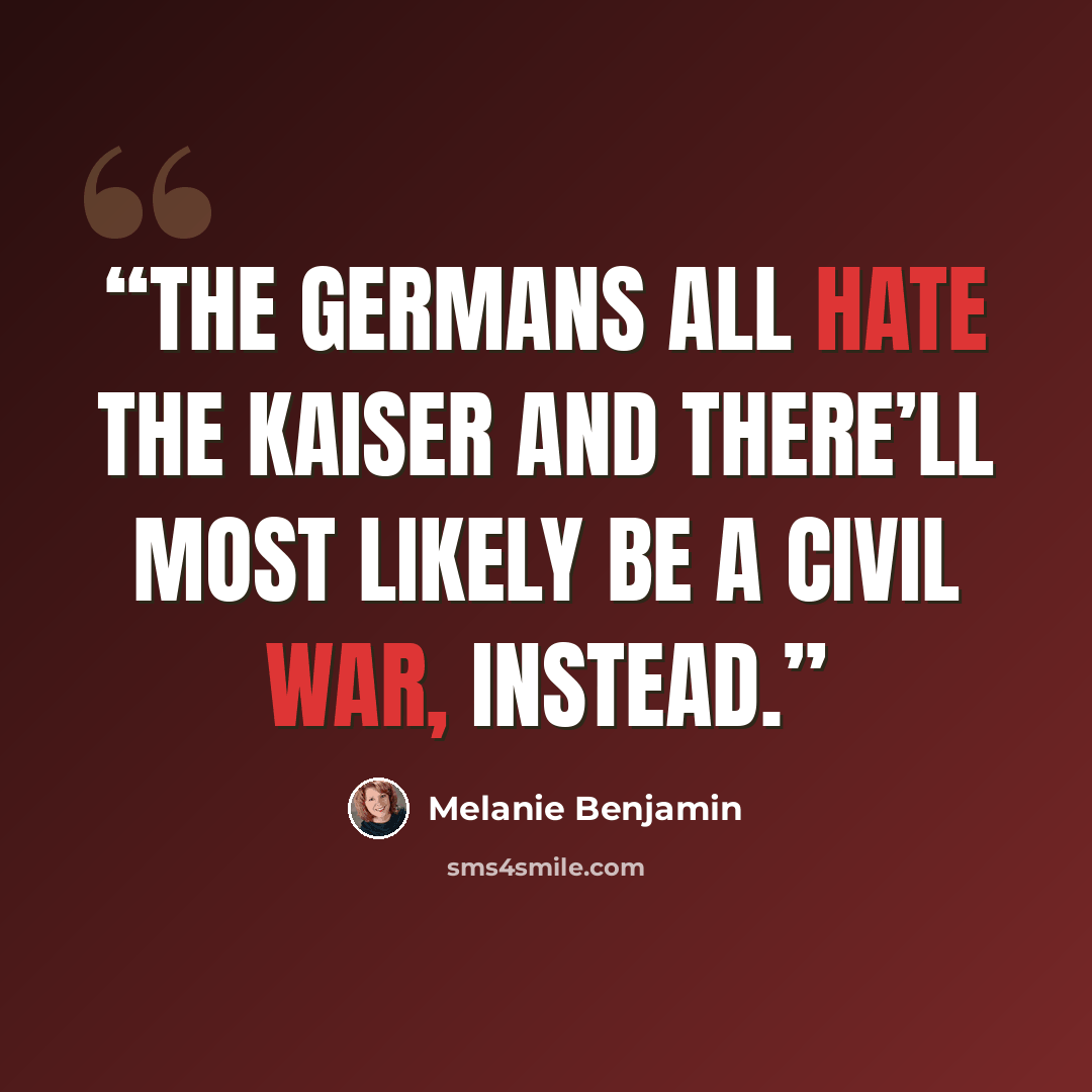 “the Germans all hate the Kaiser and there’ll most likely be a civil war, instead.” quote by Melanie Benjamin