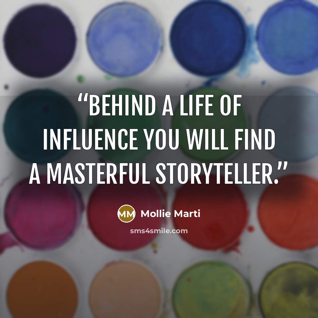 “Behind a life of influence you will find a masterful storyteller.” quote by Mollie Marti