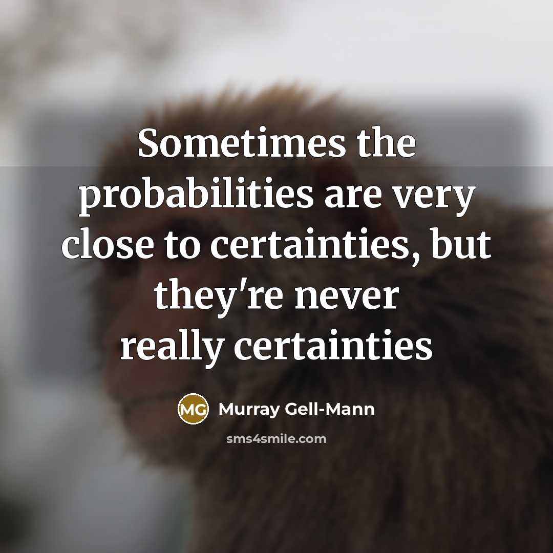 “Sometimes the probabilities are very close to certainties, but they're never really certainties” quote by Murray Gell-Mann