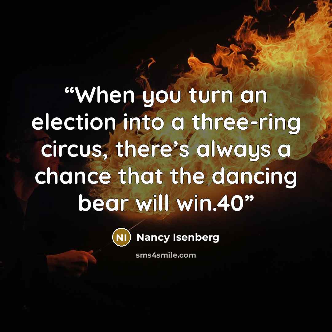 “When you turn an election into a three-ring circus, there’s always a chance that the dancing bear will win.40” quote by Nancy Isenberg