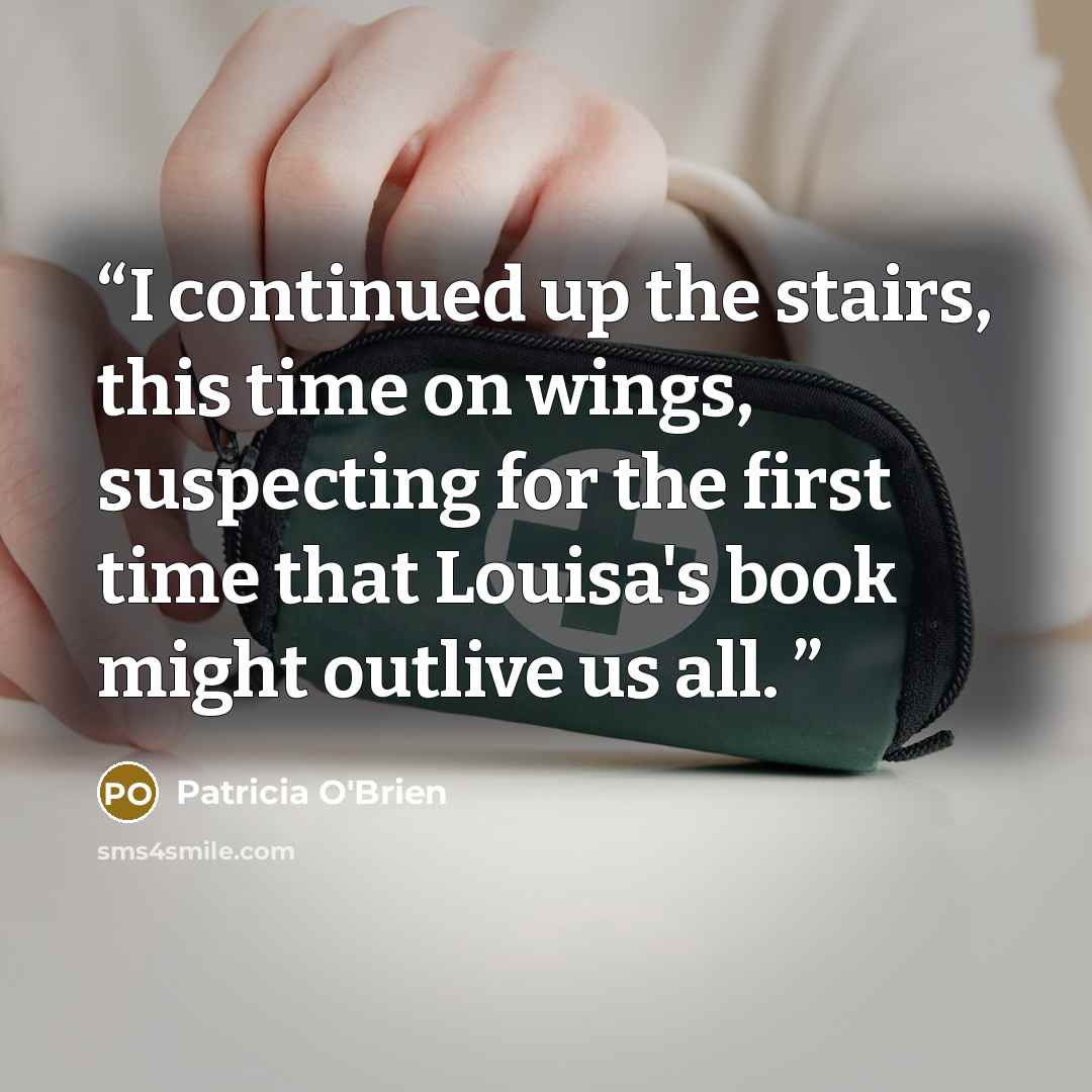 “I continued up the stairs, this time on wings, suspecting for the first time that Louisa's book might outlive us all.” quote by Patricia O'Brien