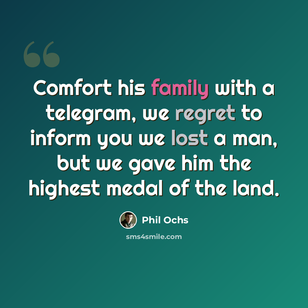 “Comfort his family with a telegram, we regret to inform you we lost a man, but we gave him the highest medal of the land.” quote by Phil Ochs