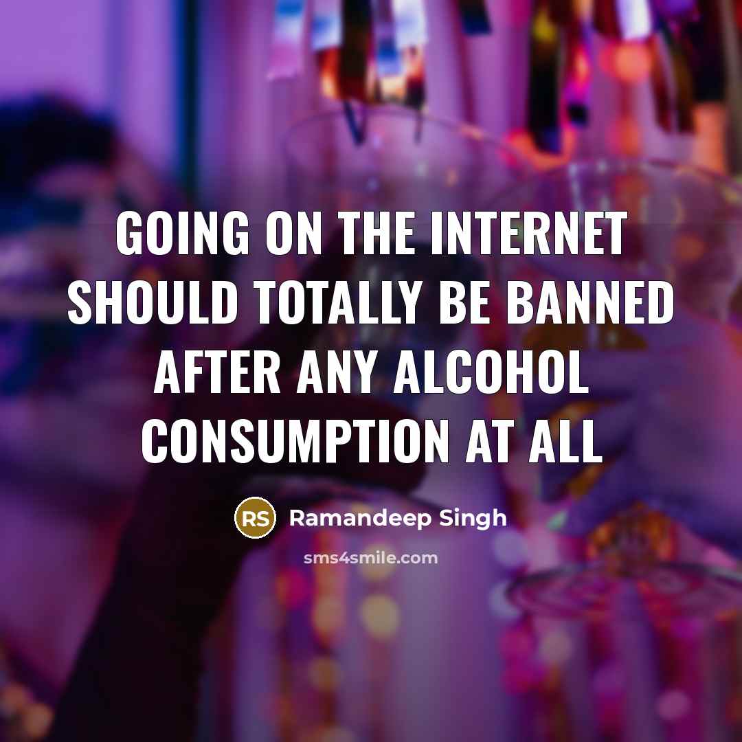 “Going on the internet should totally be banned after any alcohol consumption at all” quote by Ramandeep Singh