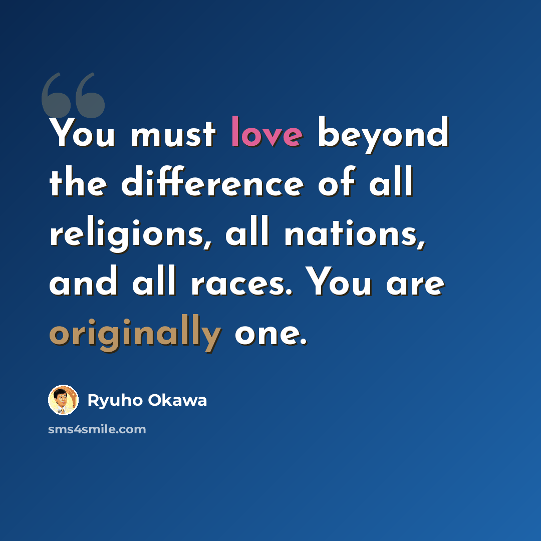 “You must love beyond the difference of all religions, all nations, and all races. You are originally one.” quote by Ryuho Okawa