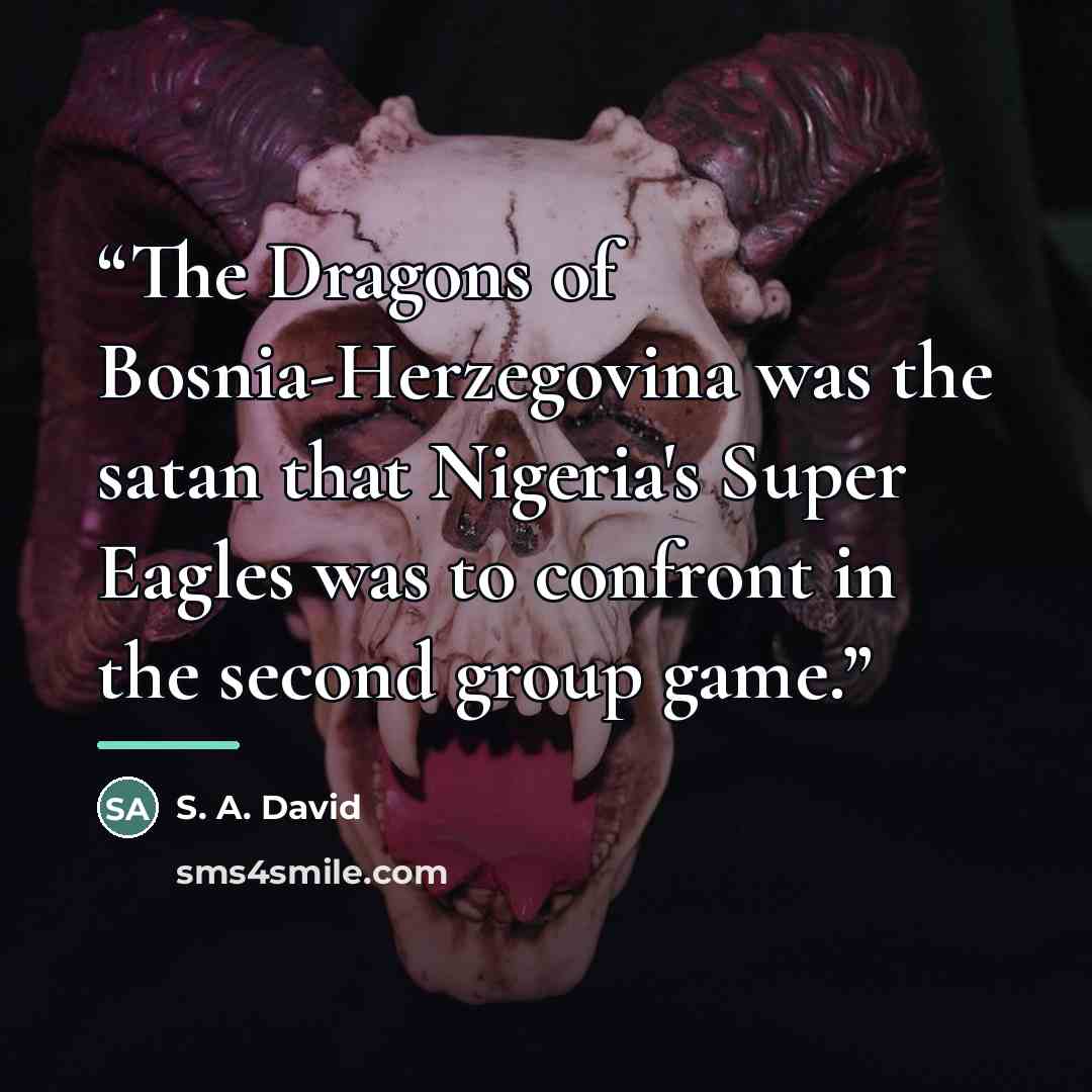 “The Dragons of Bosnia-Herzegovina was the satan that Nigeria's Super Eagles was to confront in the second group game.” quote by S. A. David