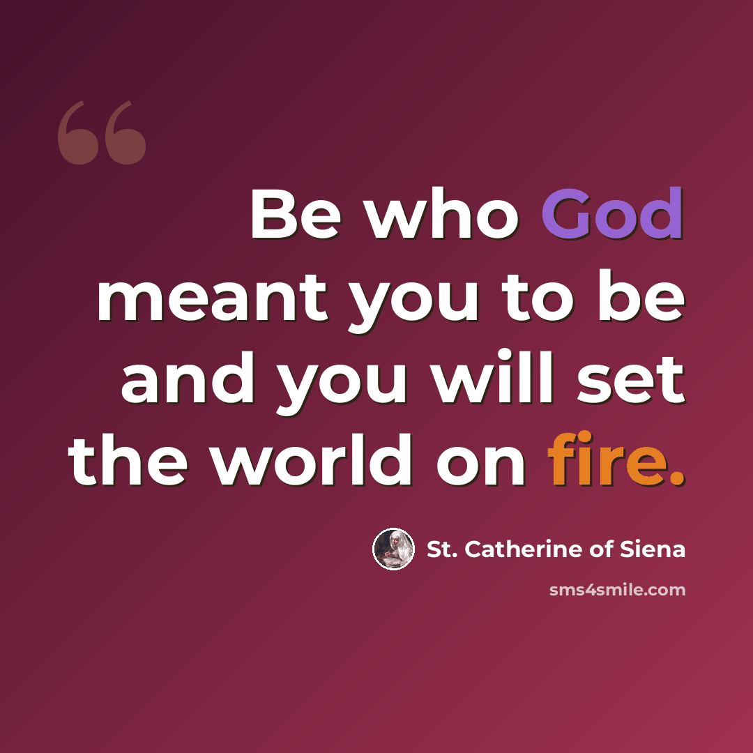 “Be who God meant you to be and you will set the world on fire.” quote by St. Catherine of Siena