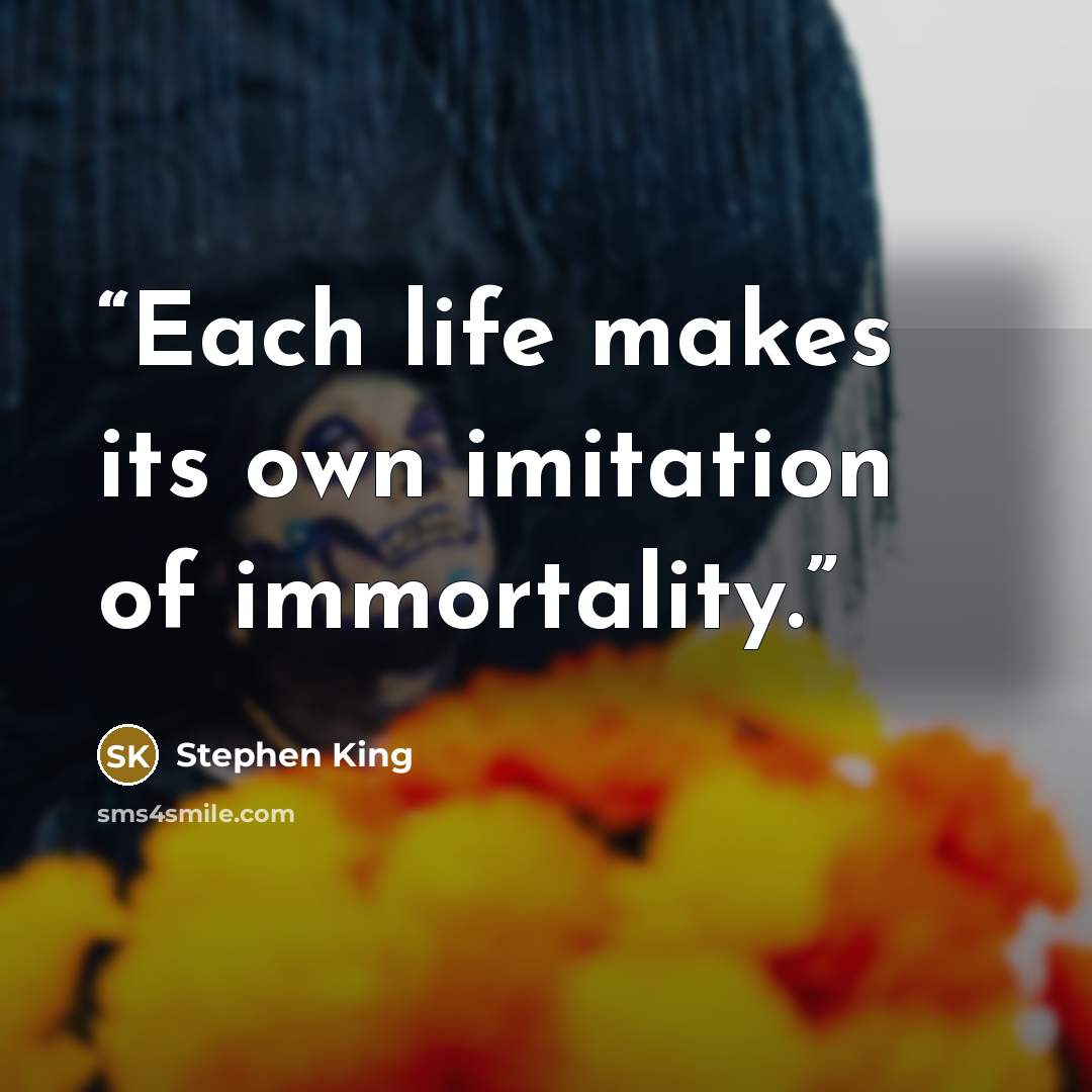 “Each life makes its own imitation of immortality.” quote by Stephen King