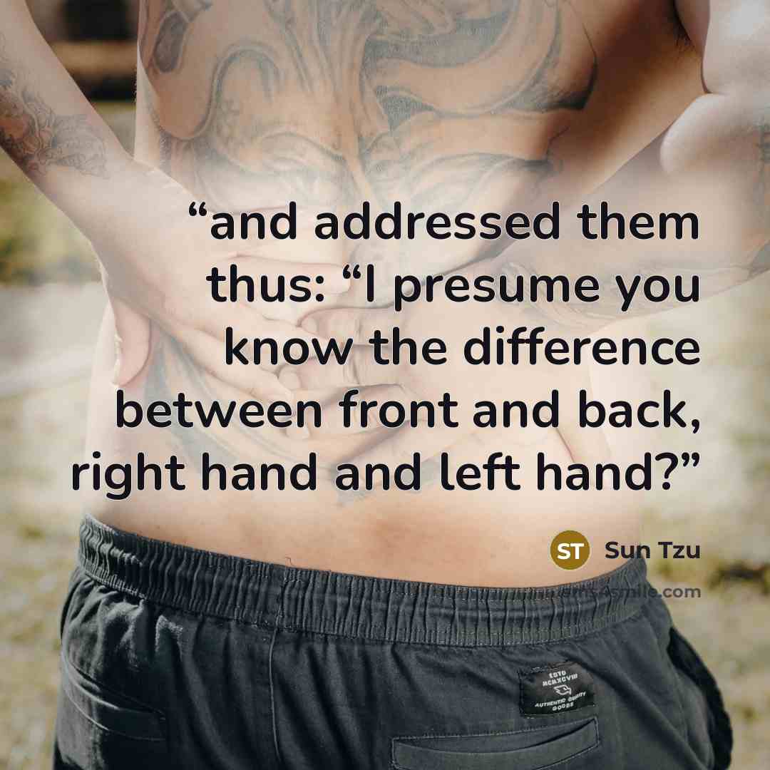“and addressed them thus: “I presume you know the difference between front and back, right hand and left hand?” quote by Sun Tzu