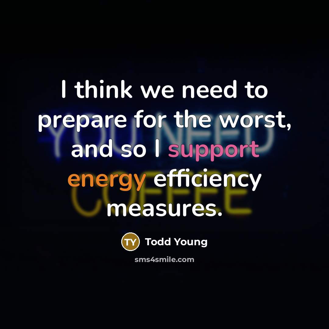 “I think we need to prepare for the worst, and so I support energy efficiency measures.” quote by Todd Young
