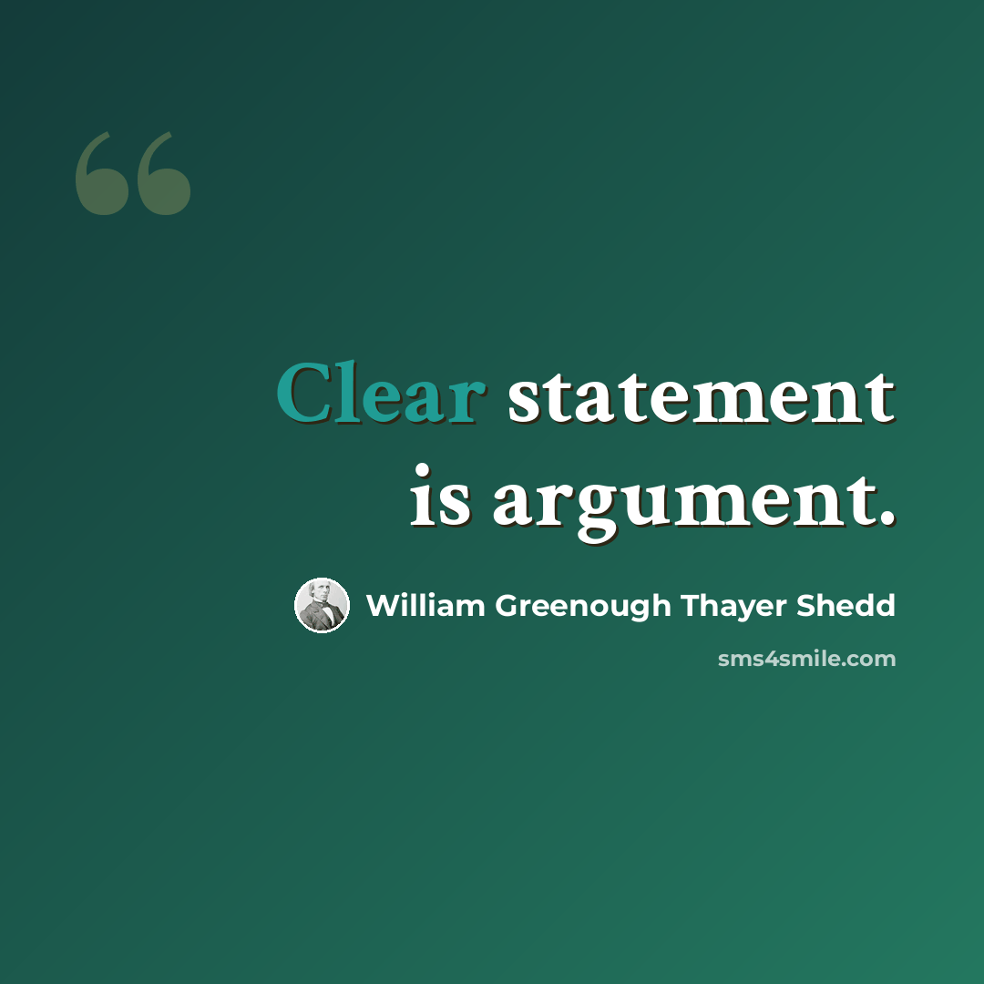 “Clear statement is argument.” quote by William Greenough Thayer Shedd