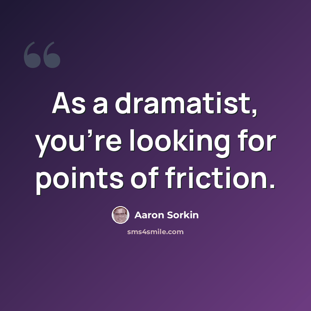 “As a dramatist, you're looking for points of friction.” quote by Aaron Sorkin